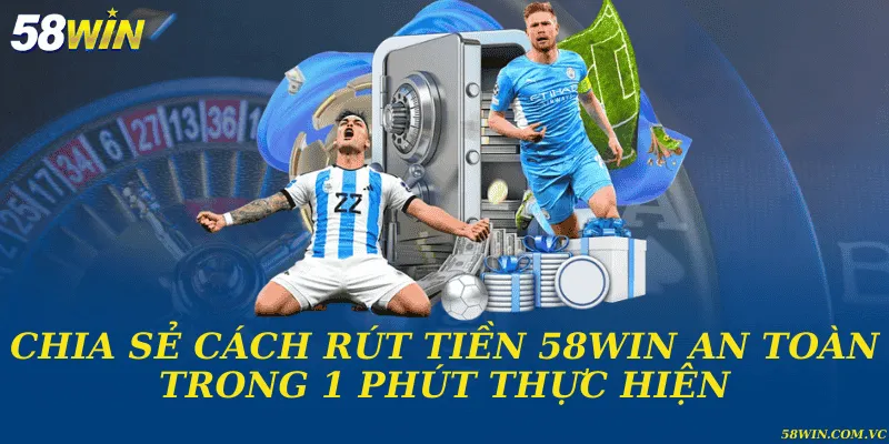 Chia sẻ cách rút tiền 58WIN an toàn trong 1 phút thực hiện