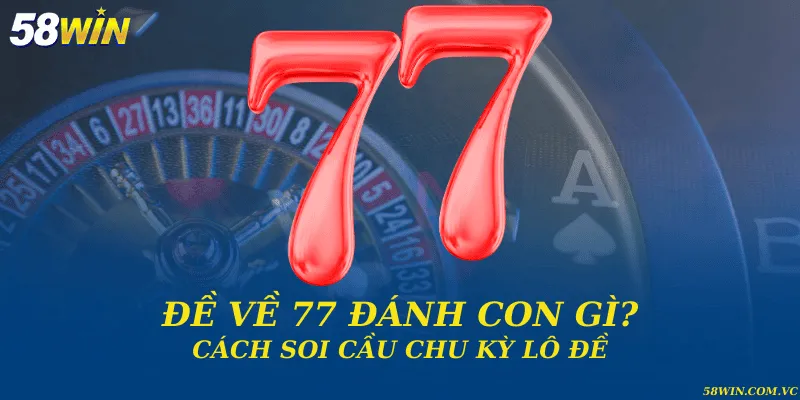 Đề về 77 đánh con gì? Cách soi cầu chu kỳ lô đề