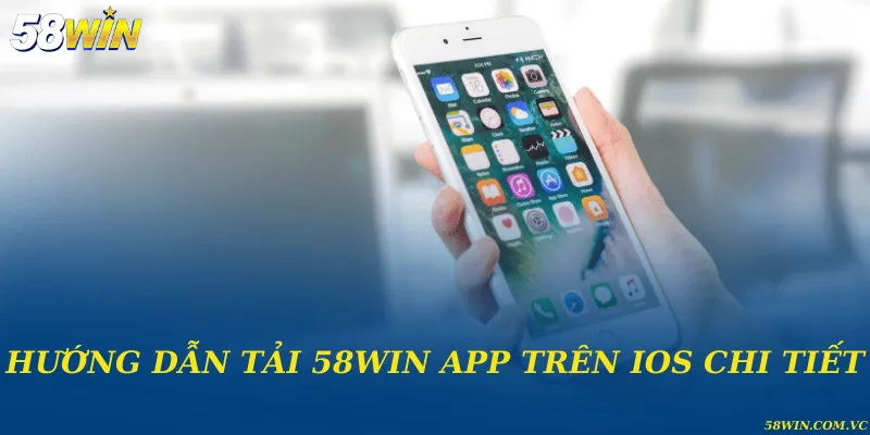 Hướng dẫn tải 58WIN app trên IOS chi tiết