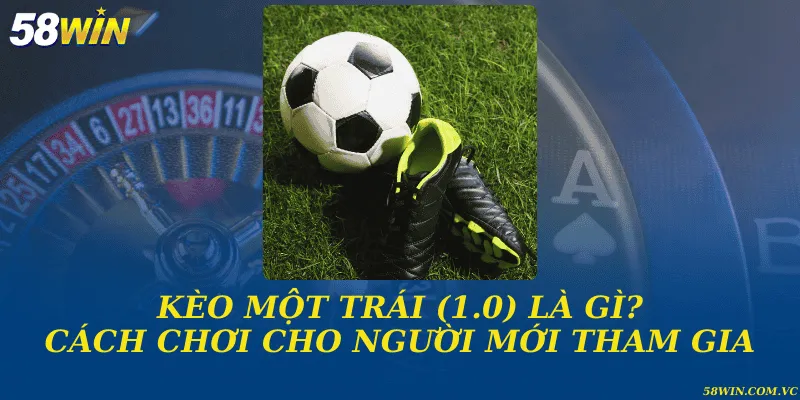 Kèo một trái (1.0) là gì? Cách chơi cho người mới tham gia