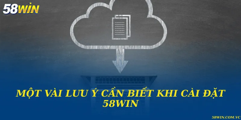 Lưu ý quan trọng trong quá trình tải ứng dụng cá cược 58WIN